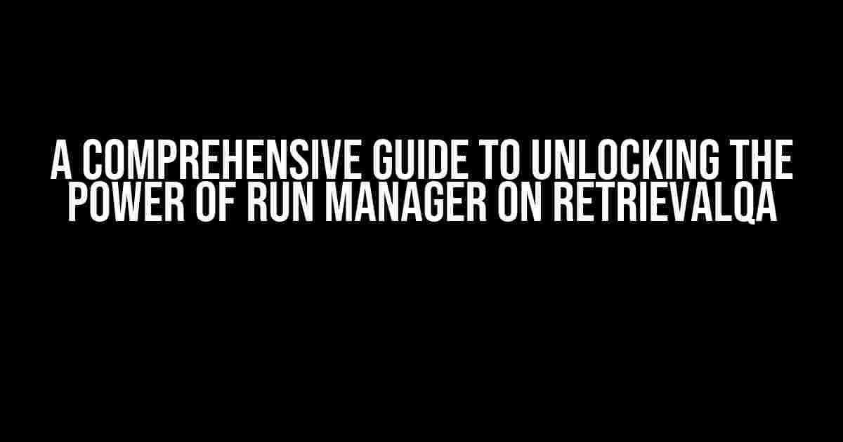 A Comprehensive Guide to Unlocking the Power of Run Manager on RetrievalQA