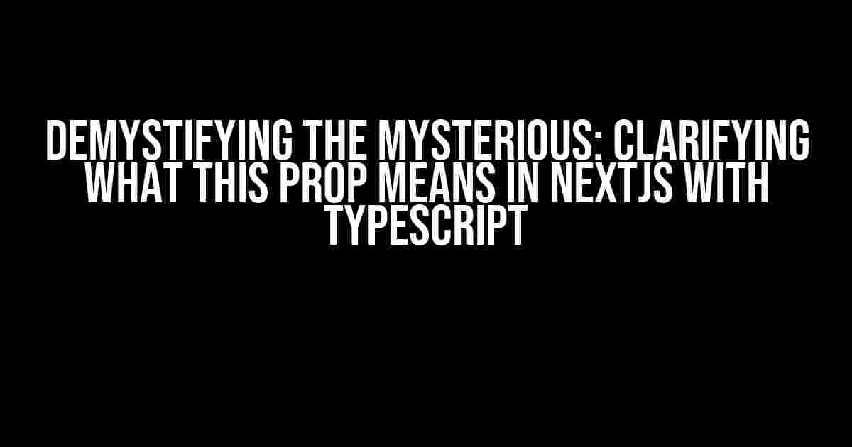 Demystifying the Mysterious: Clarifying what this prop means in NextJS with TypeScript