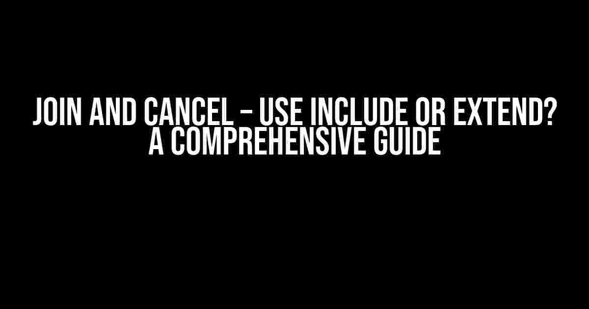 Join and Cancel – Use Include or Extend? A Comprehensive Guide