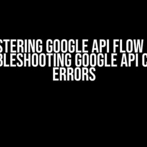 Mastering Google API Flow and Troubleshooting Google API Client Errors