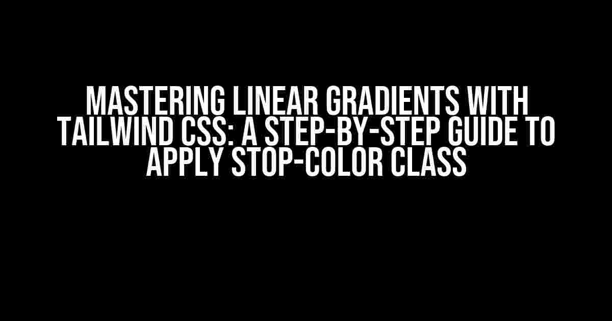 Mastering Linear Gradients with Tailwind CSS: A Step-by-Step Guide to Apply Stop-Color Class