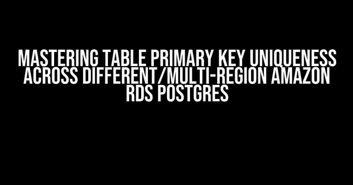 Mastering Table Primary Key Uniqueness across Different/Multi-Region Amazon RDS Postgres