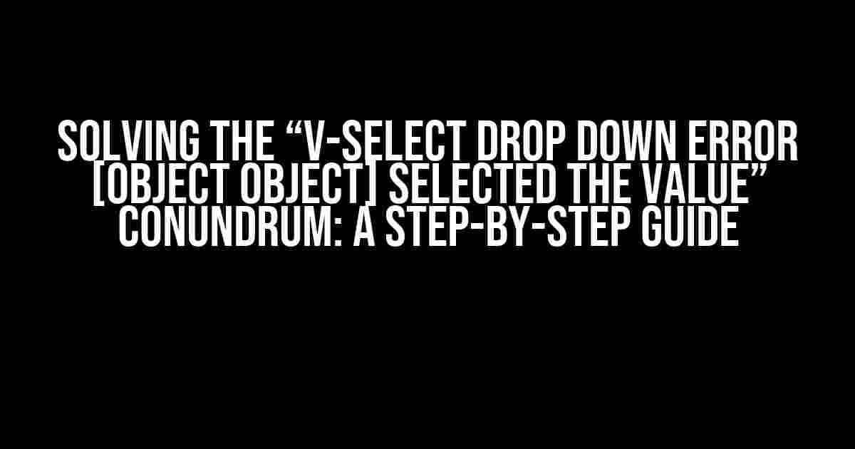 Solving the “v-select drop down error [object Object] selected the value” Conundrum: A Step-by-Step Guide