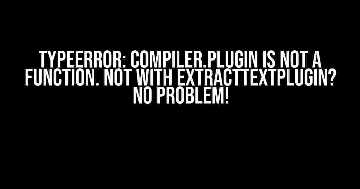 TypeError: compiler.plugin is not a function. Not with ExtractTextPlugin? No Problem!