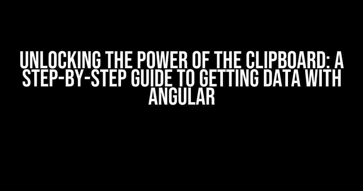 Unlocking the Power of the Clipboard: A Step-by-Step Guide to Getting Data with Angular