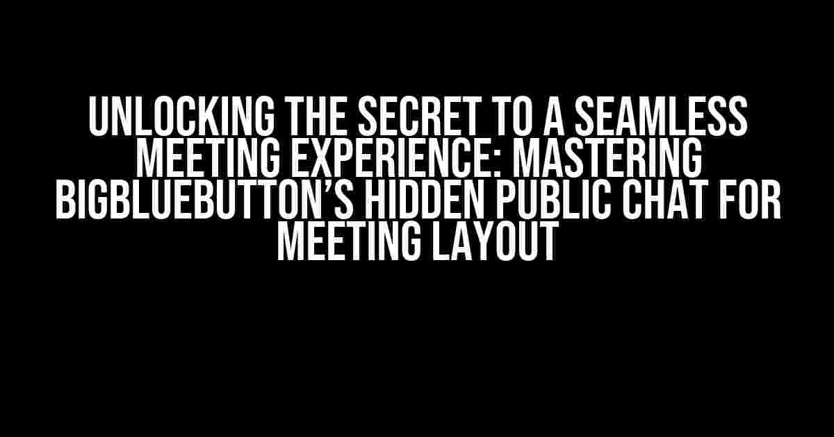 Unlocking the Secret to a Seamless Meeting Experience: Mastering BigBlueButton’s Hidden Public Chat for Meeting Layout